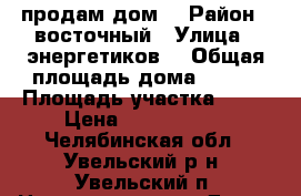 продам дом  › Район ­ восточный › Улица ­ энергетиков  › Общая площадь дома ­ 573 › Площадь участка ­ 10 › Цена ­ 1 500 000 - Челябинская обл., Увельский р-н, Увельский п. Недвижимость » Дома, коттеджи, дачи продажа   . Челябинская обл.